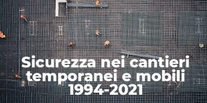 Sicurezza nei cantieri temporanei e mobili 1994-2021